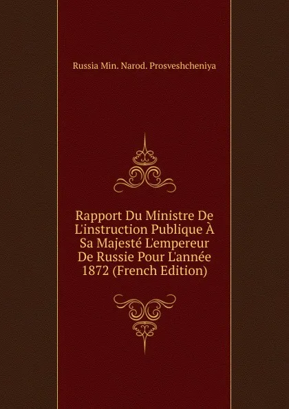 Обложка книги Rapport Du Ministre De L.instruction Publique A Sa Majeste L.empereur De Russie Pour L.annee 1872 (French Edition), Russia Min. Narod. Prosveshcheniya