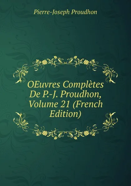 Обложка книги OEuvres Completes De P.-J. Proudhon, Volume 21 (French Edition), Pierre-Joseph Proudhon