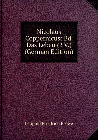 Обложка книги Nicolaus Coppernicus: Bd. Das Leben (2 V.) (German Edition), Leopold Friedrich Prowe