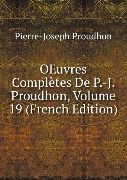 Обложка книги OEuvres Completes De P.-J. Proudhon, Volume 19 (French Edition), Pierre-Joseph Proudhon