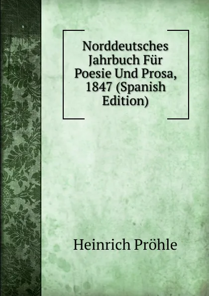 Обложка книги Norddeutsches Jahrbuch Fur Poesie Und Prosa, 1847 (Spanish Edition), Heinrich Pröhle