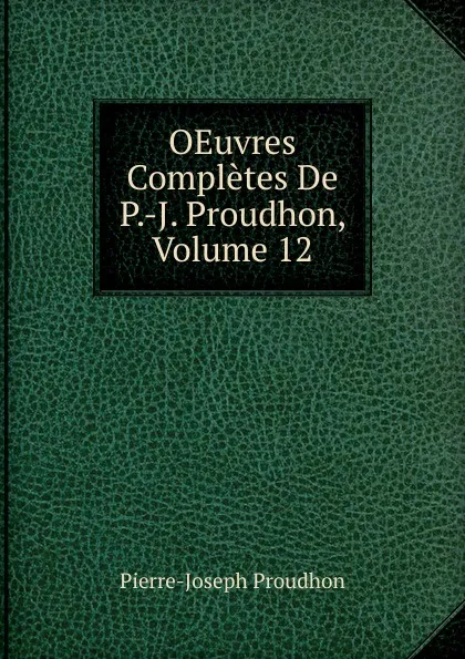 Обложка книги OEuvres Completes De P.-J. Proudhon, Volume 12, Pierre-Joseph Proudhon