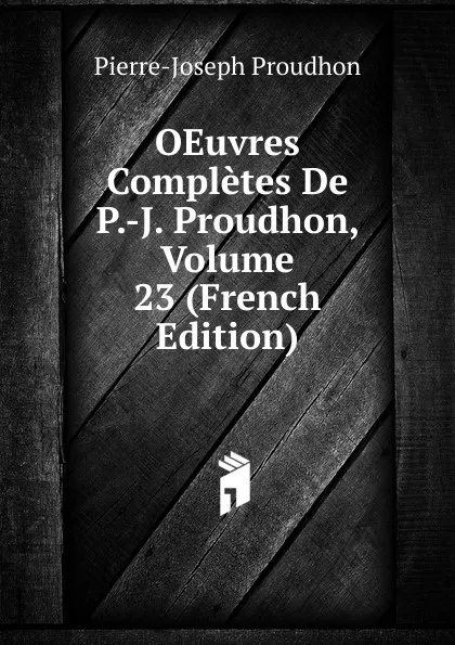 Обложка книги OEuvres Completes De P.-J. Proudhon, Volume 23 (French Edition), Pierre-Joseph Proudhon