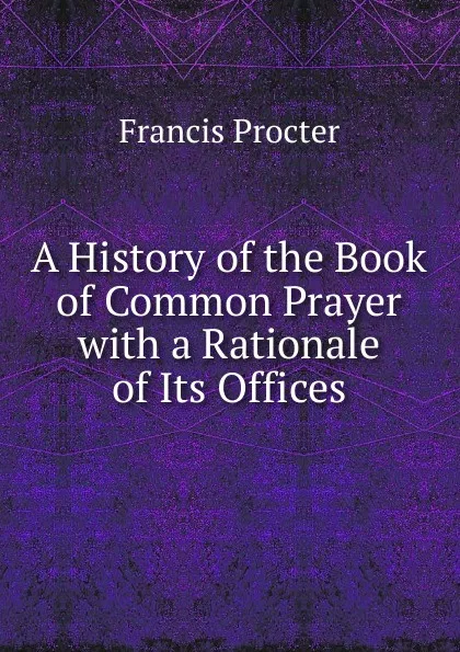 Обложка книги A History of the Book of Common Prayer with a Rationale of Its Offices, Francis Procter