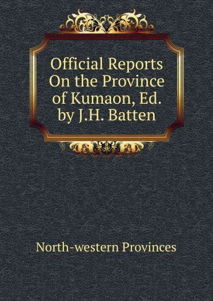 Обложка книги Official Reports On the Province of Kumaon, Ed. by J.H. Batten, North-western provinces