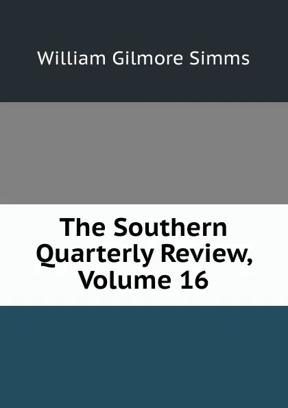 Обложка книги The Southern Quarterly Review, Volume 16, William Gilmore Simms