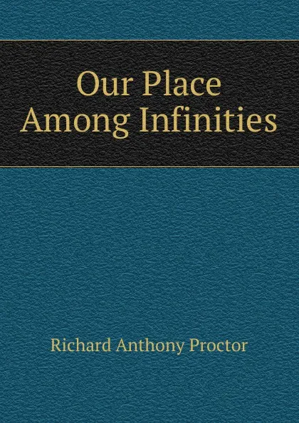 Обложка книги Our Place Among Infinities, Richard A. Proctor