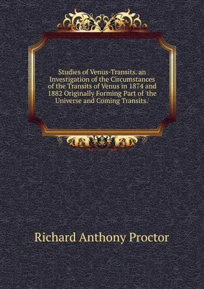 Обложка книги Studies of Venus-Transits. an Investigation of the Circumstances of the Transits of Venus in 1874 and 1882 Originally Forming Part of .the Universe and Coming Transits..., Richard A. Proctor