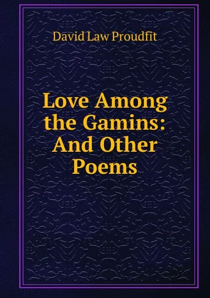 Обложка книги Love Among the Gamins: And Other Poems, David Law Proudfit