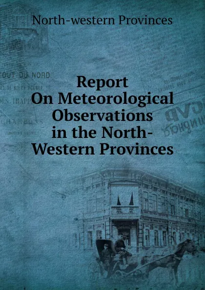 Обложка книги Report On Meteorological Observations in the North-Western Provinces, North-western provinces