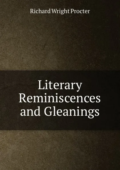 Обложка книги Literary Reminiscences and Gleanings, Richard Wright Procter