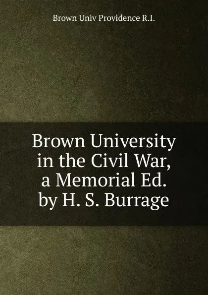Обложка книги Brown University in the Civil War, a Memorial Ed. by H. S. Burrage., Brown Univ Providence R.I.
