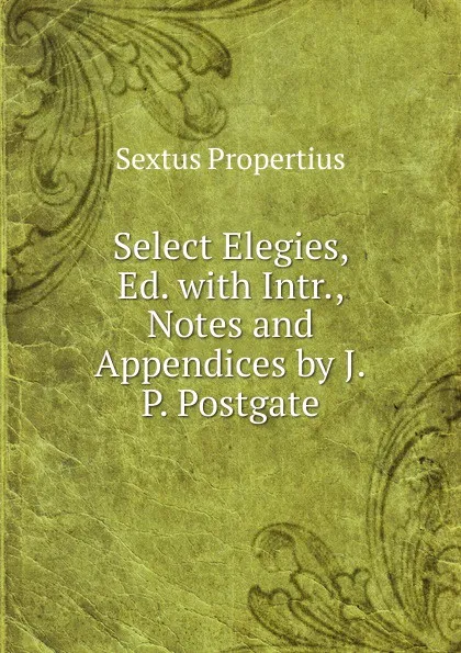 Обложка книги Select Elegies, Ed. with Intr., Notes and Appendices by J.P. Postgate, Sextus Propertius