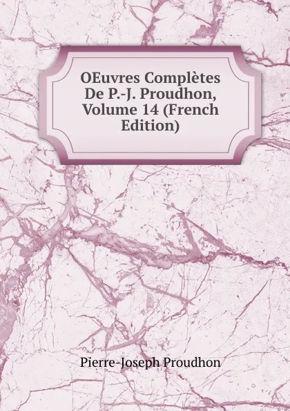 Обложка книги OEuvres Completes De P.-J. Proudhon, Volume 14 (French Edition), Pierre-Joseph Proudhon