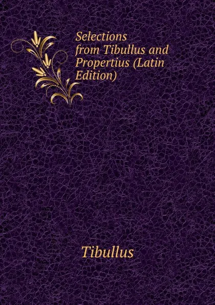 Обложка книги Selections from Tibullus and Propertius (Latin Edition), Tibullus