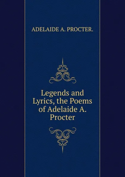 Обложка книги Legends and Lyrics, the Poems of Adelaide A. Procter, ADELAIDE A. PROCTER.