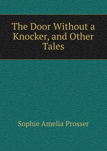 Обложка книги The Door Without a Knocker, and Other Tales, Sophie Amelia Prosser