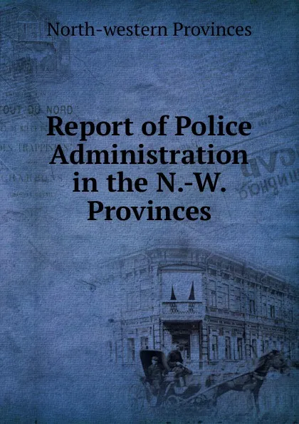 Обложка книги Report of Police Administration in the N.-W. Provinces, North-western provinces