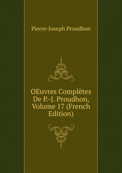 Обложка книги OEuvres Completes De P.-J. Proudhon, Volume 17 (French Edition), Pierre-Joseph Proudhon