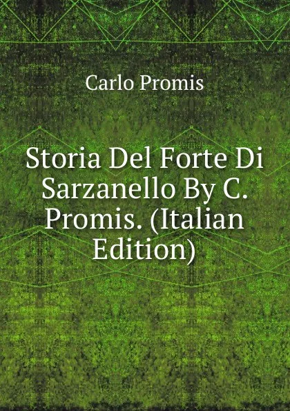 Обложка книги Storia Del Forte Di Sarzanello By C. Promis. (Italian Edition), Carlo Promis