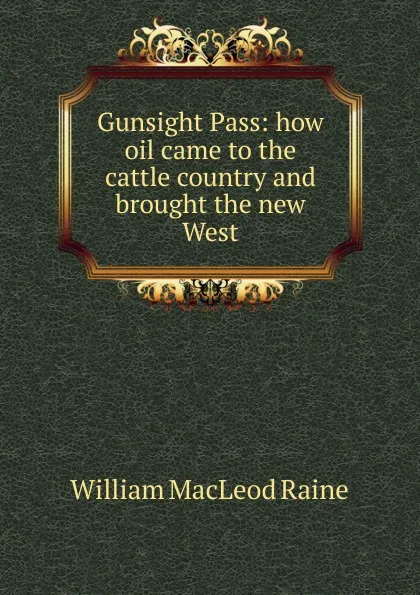 Обложка книги Gunsight Pass: how oil came to the cattle country and brought the new West, William MacLeod Raine