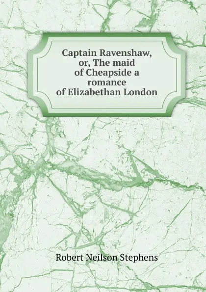 Обложка книги Captain Ravenshaw, or, The maid of Cheapside a romance of Elizabethan London, Robert Neilson Stephens