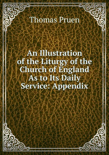 Обложка книги An Illustration of the Liturgy of the Church of England As to Its Daily Service: Appendix, Thomas Pruen