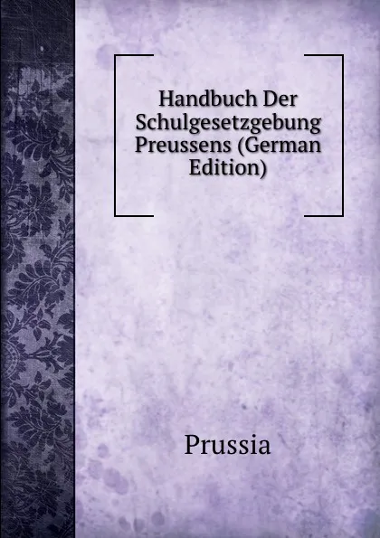 Обложка книги Handbuch Der Schulgesetzgebung Preussens (German Edition), Prussia