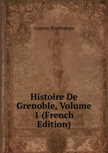 Обложка книги Histoire De Grenoble, Volume 1 (French Edition), Auguste Prudhomme