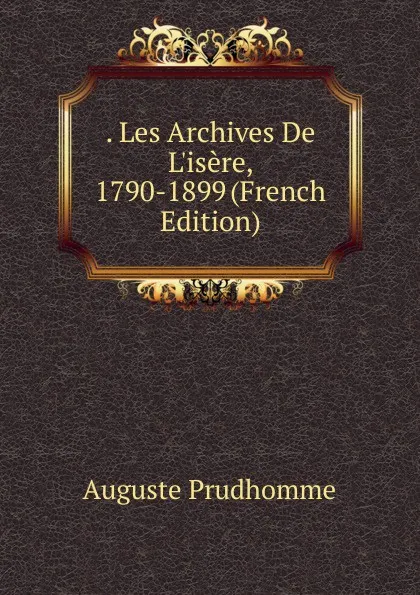 Обложка книги . Les Archives De L.isere, 1790-1899 (French Edition), Auguste Prudhomme