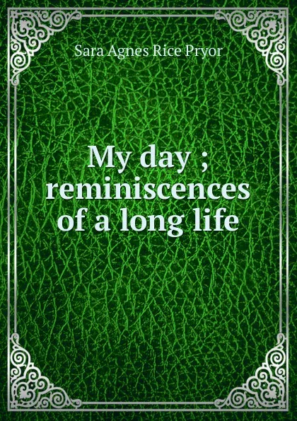 Обложка книги My day ; reminiscences of a long life, Sara Agnes Rice Pryor