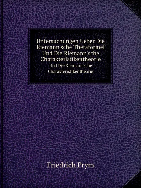 Обложка книги Untersuchungen Ueber Die Riemann.sche Thetaformel. Und Die Riemann.sche Charakteristikentheorie, Friedrich Prym