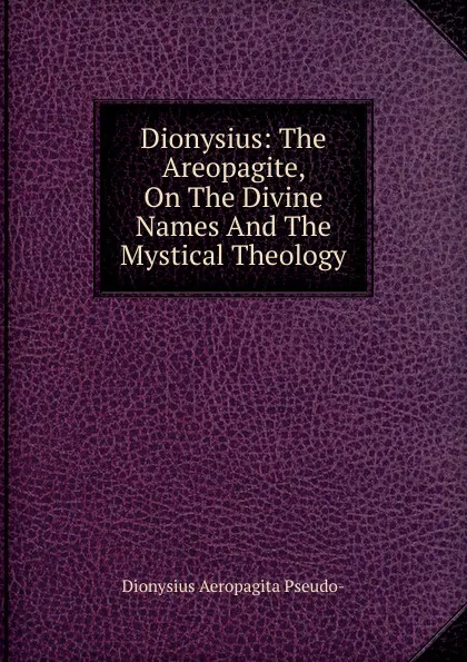 Обложка книги Dionysius: The Areopagite, On The Divine Names And The Mystical Theology, Dionysius Aeropagita Pseudo-