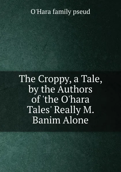 Обложка книги The Croppy, a Tale, by the Authors of .the O.hara Tales. Really M. Banim Alone., O'Hara family pseud