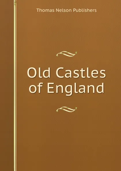 Обложка книги Old Castles of England, Thomas Nelson Publishers