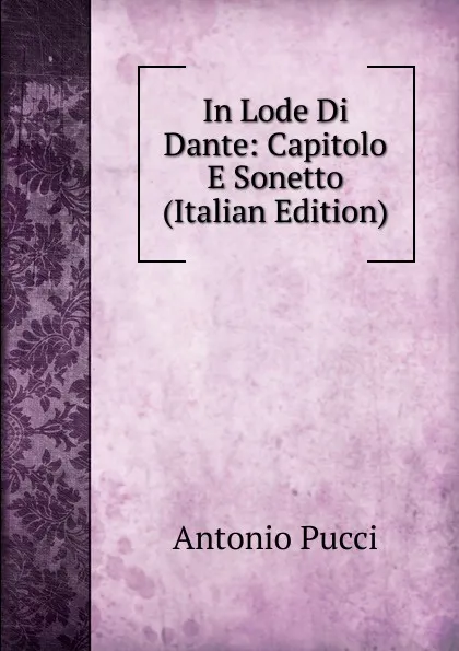 Обложка книги In Lode Di Dante: Capitolo E Sonetto (Italian Edition), Antonio Pucci