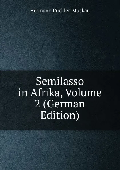 Обложка книги Semilasso in Afrika, Volume 2 (German Edition), Hermann Pückler-Muskau