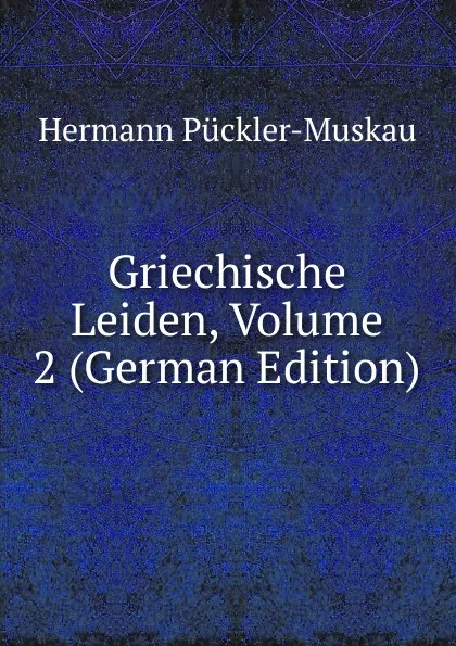 Обложка книги Griechische Leiden, Volume 2 (German Edition), Hermann Pückler-Muskau