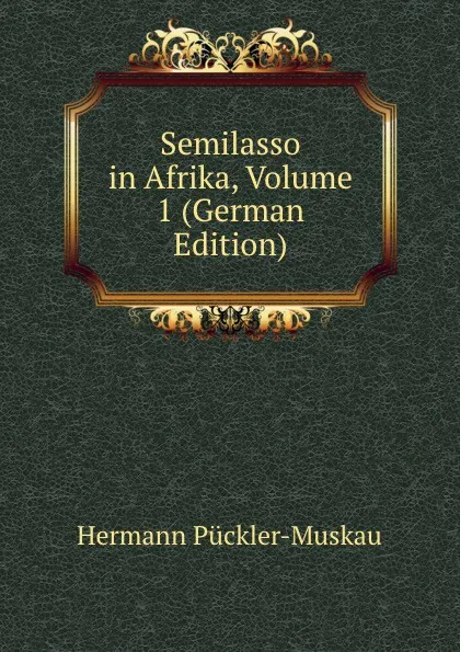 Обложка книги Semilasso in Afrika, Volume 1 (German Edition), Hermann Pückler-Muskau