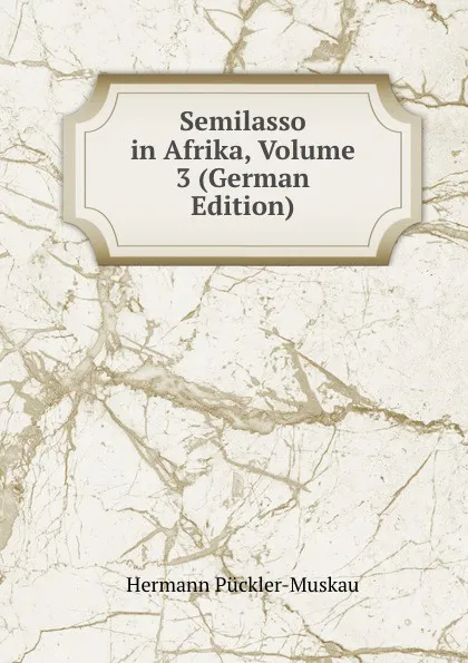 Обложка книги Semilasso in Afrika, Volume 3 (German Edition), Hermann Pückler-Muskau