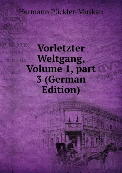 Обложка книги Vorletzter Weltgang, Volume 1,.part 3 (German Edition), Hermann Pückler-Muskau