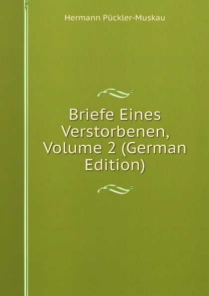 Обложка книги Briefe Eines Verstorbenen, Volume 2 (German Edition), Hermann Pückler-Muskau