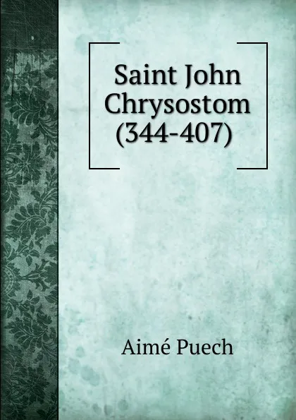 Обложка книги Saint John Chrysostom (344-407) ., Aimé Puech