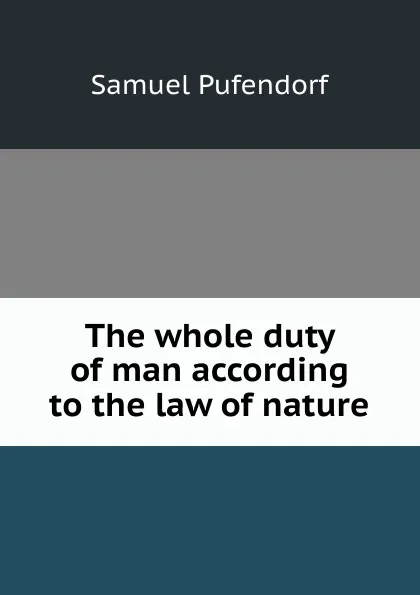 Обложка книги The whole duty of man according to the law of nature, Samuel Pufendorf