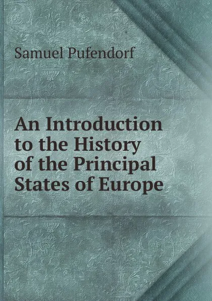 Обложка книги An Introduction to the History of the Principal States of Europe, Samuel Pufendorf