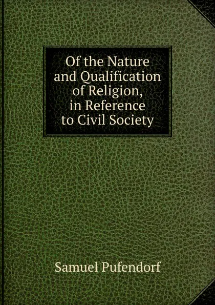 Обложка книги Of the Nature and Qualification of Religion, in Reference to Civil Society, Samuel Pufendorf