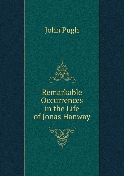 Обложка книги Remarkable Occurrences in the Life of Jonas Hanway, John Pugh