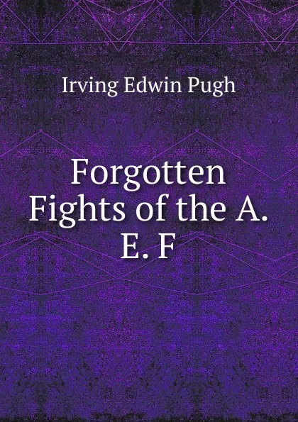 Обложка книги Forgotten Fights of the A. E. F., Irving Edwin Pugh