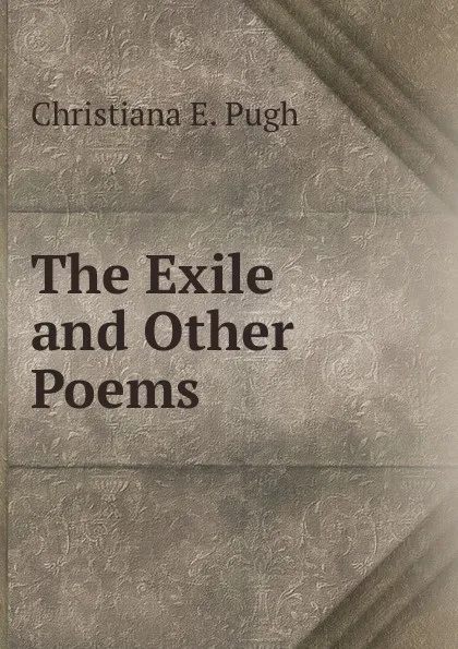 Обложка книги The Exile and Other Poems, Christiana E. Pugh