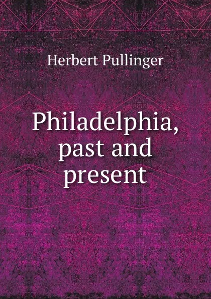 Обложка книги Philadelphia, past and present, Herbert Pullinger